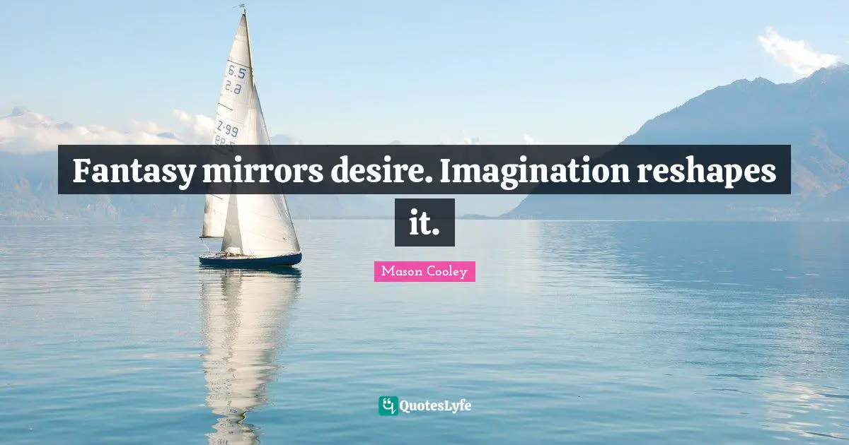 Fantasy mirrors desire. Imagination reshapes it.