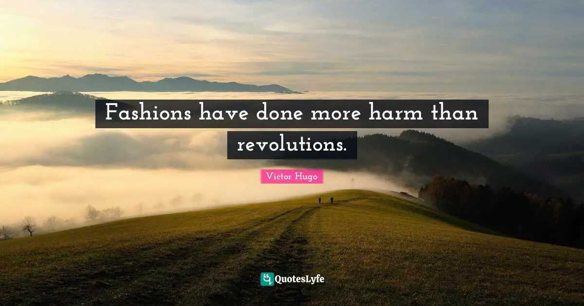 Fashions have done more harm than revolutions.