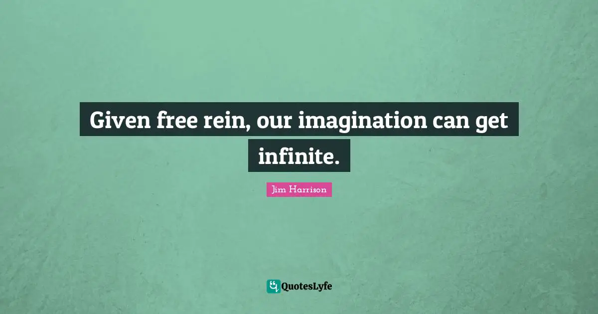 Given free rein, our imagination can get infinite.