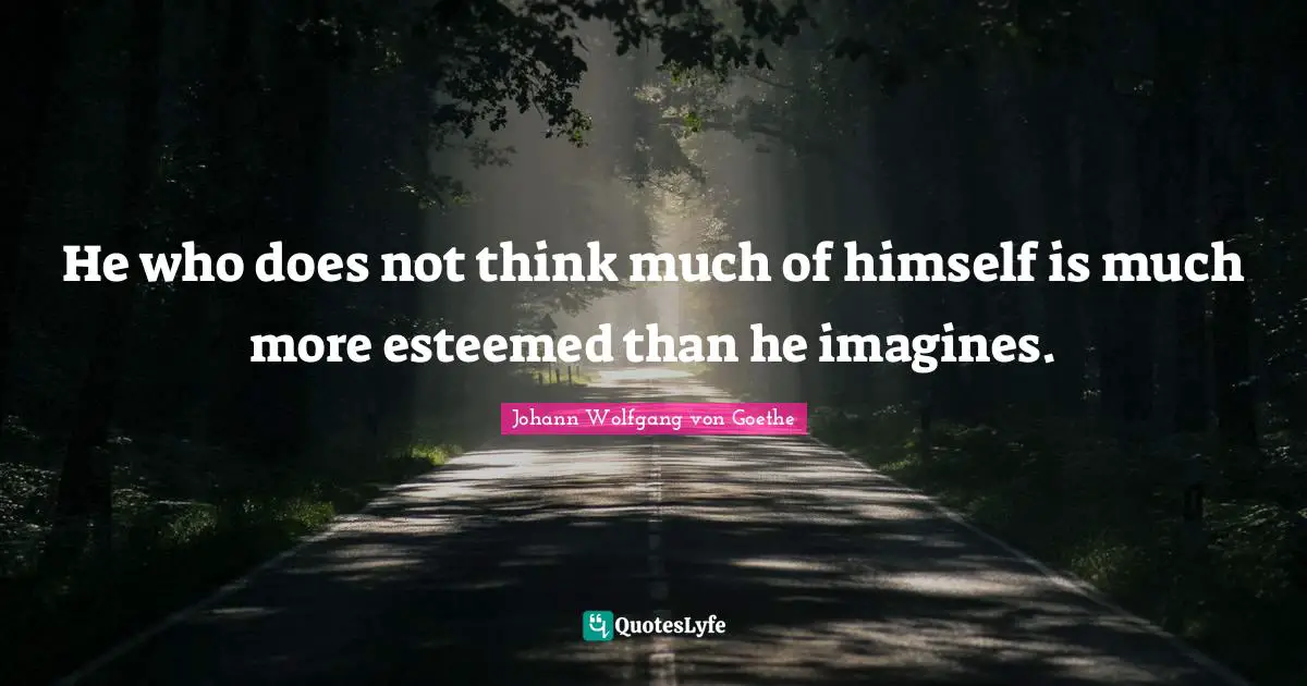 Himself Quotes: "He who does not think much of himself is much more esteemed than he imagines."