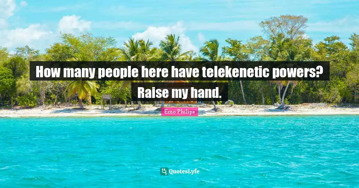 Hand Quotes: "How many people here have telekenetic powers? Raise my hand."