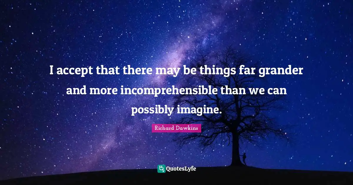 Accept Quotes: "I accept that there may be things far grander and more incomprehensible than we can possibly imagine."