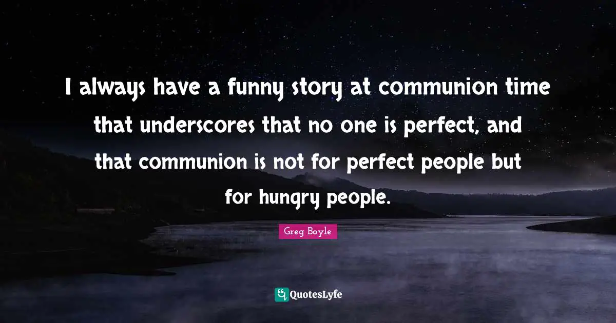 I always have a funny story at communion time that underscores that no one is perfect, and that communion is not for perfect people but for hungry people.