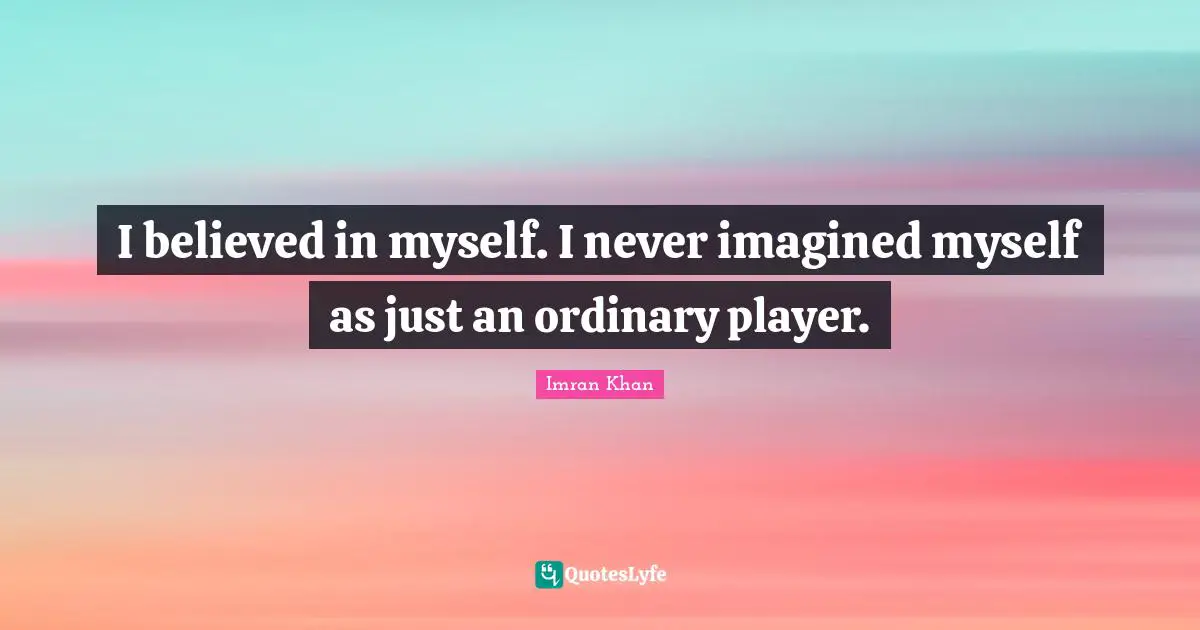 I believed in myself. I never imagined myself as just an ordinary player.