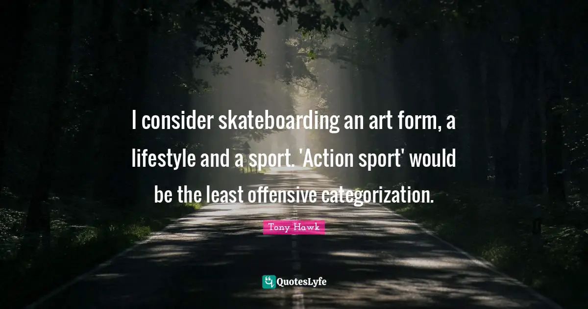 Lifestyle Quotes: "I consider skateboarding an art form, a lifestyle and a sport. 'Action sport' would be the least offensive categorization."