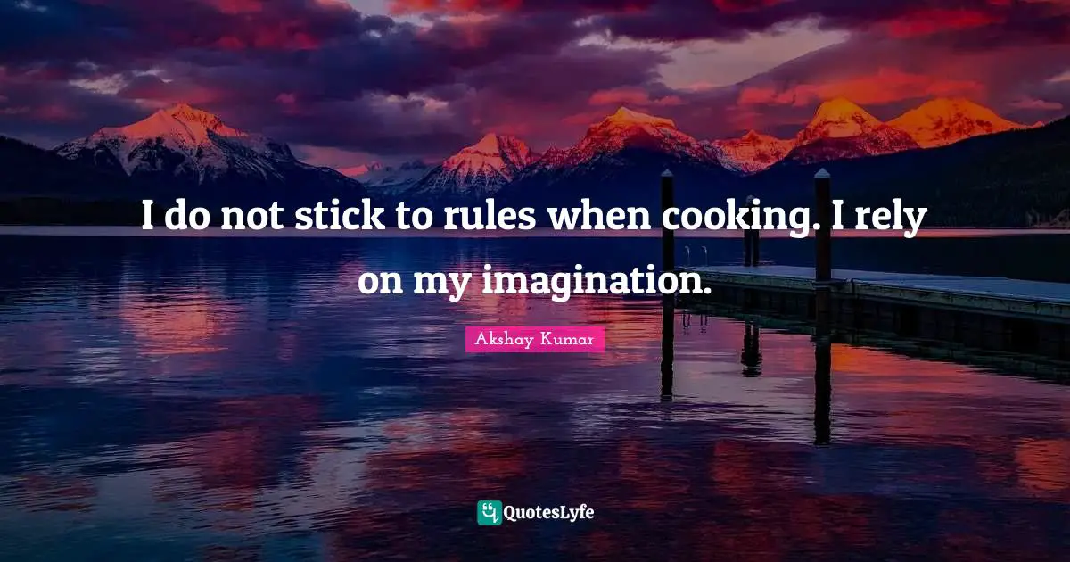 Rules Quotes: "I do not stick to rules when cooking. I rely on my imagination."