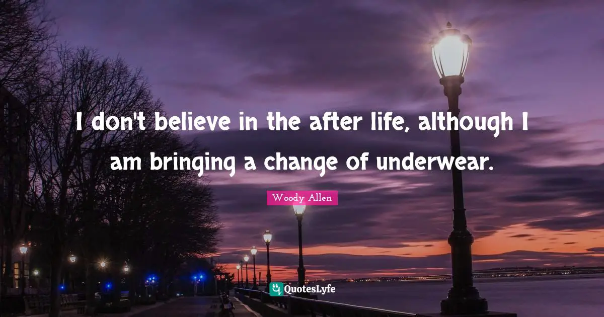 Woody Allen Quotes: "I don't believe in the after life, although I am bringing a change of underwear."
