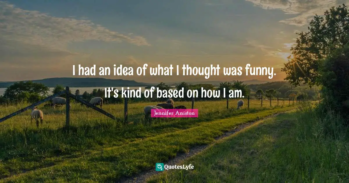 I had an idea of what I thought was funny. It's kind of based on how I am.