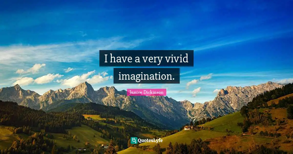 I have a very vivid imagination.