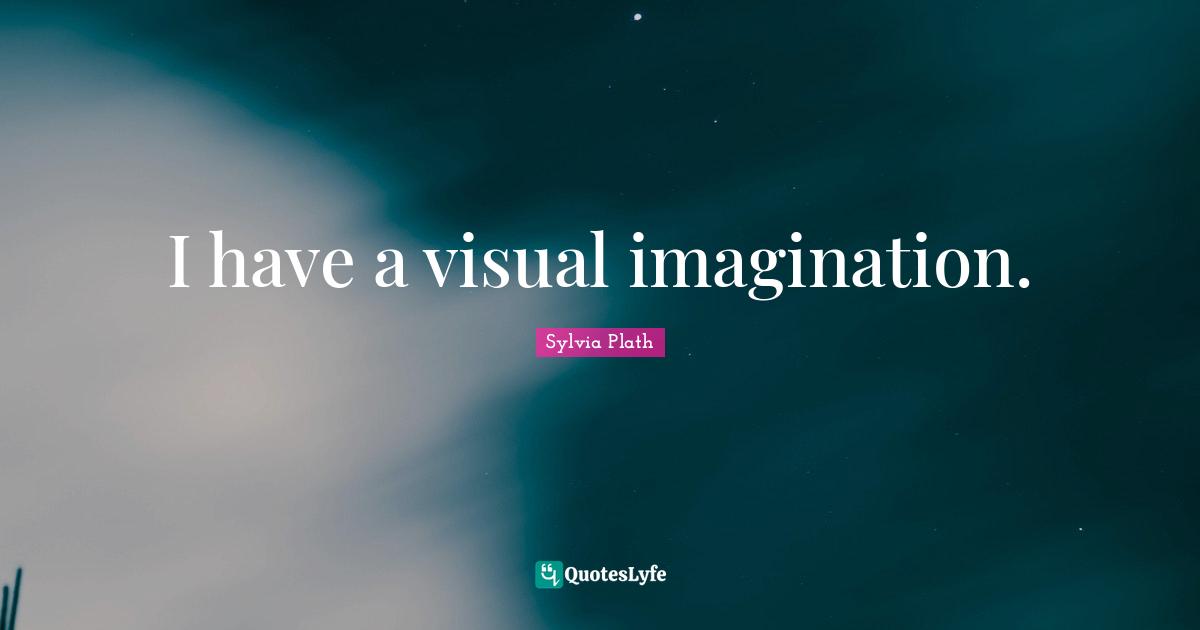 I have a visual imagination.