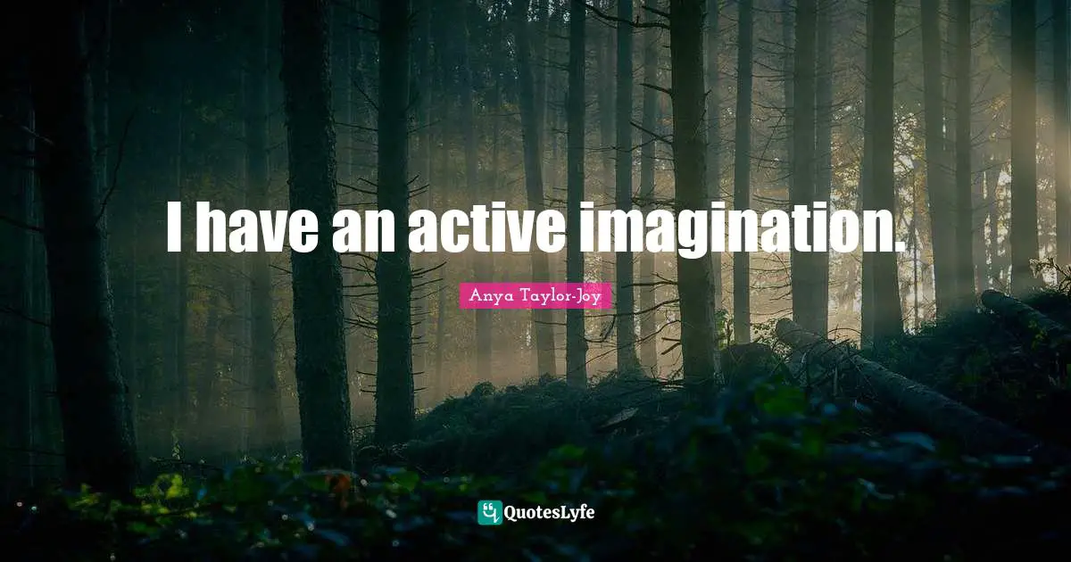 I have an active imagination.