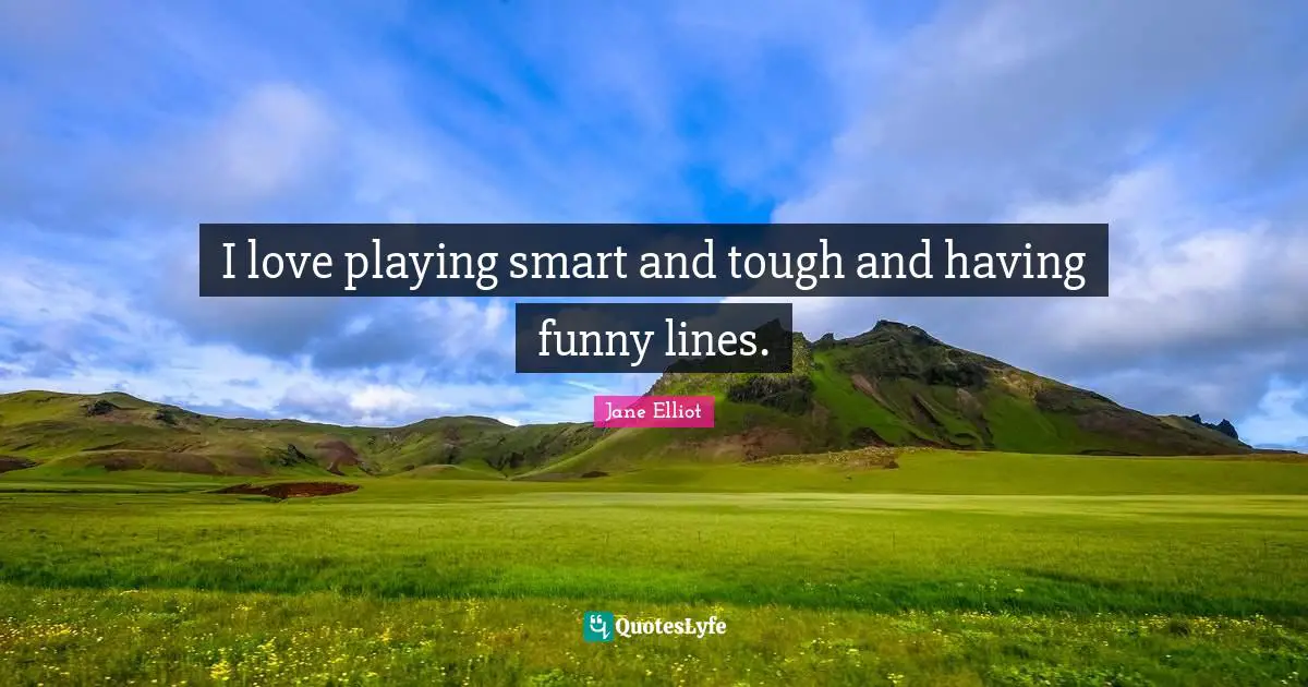 I love playing smart and tough and having funny lines.