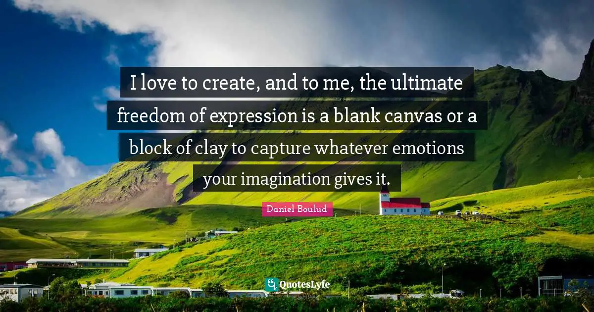 I love to create, and to me, the ultimate freedom of expression is a blank canvas or a block of clay to capture whatever emotions your imagination gives it.