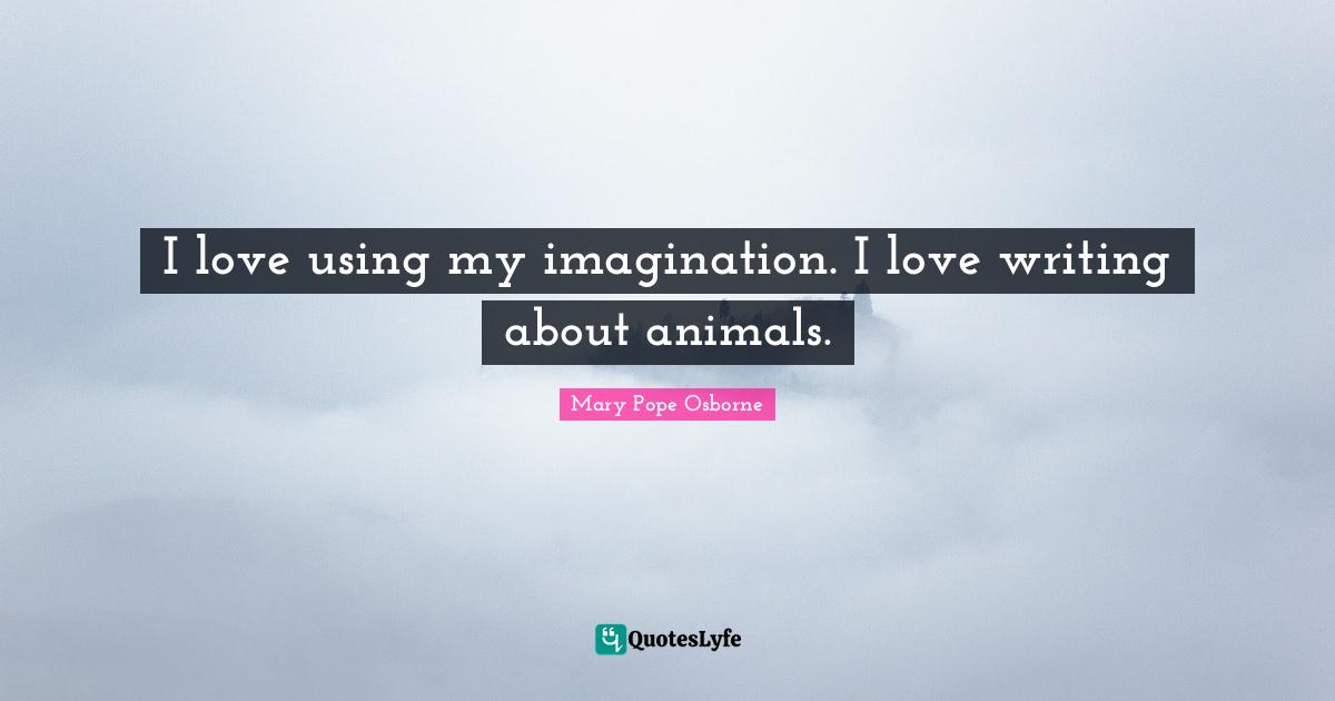 I love using my imagination. I love writing about animals.