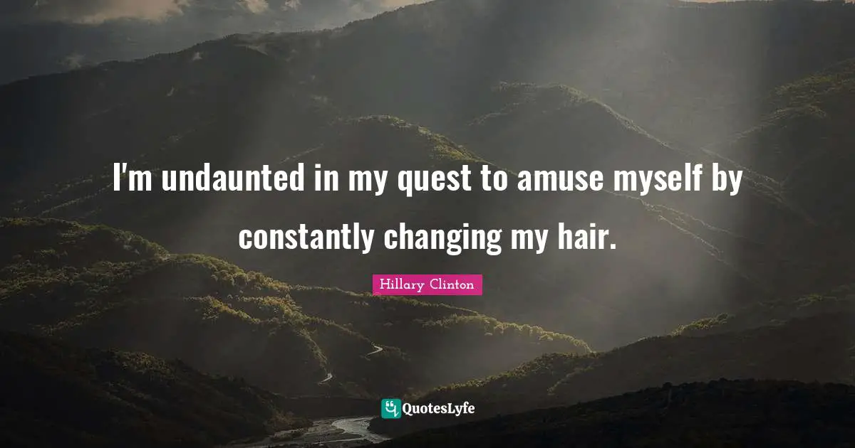 Myself Quotes: "I'm undaunted in my quest to amuse myself by constantly changing my hair."