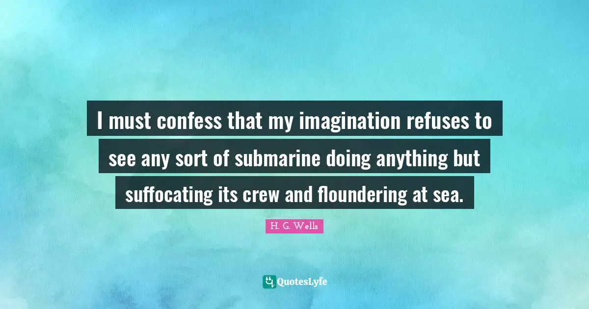 I must confess that my imagination refuses to see any sort of submarine doing anything but suffocating its crew and floundering at sea.