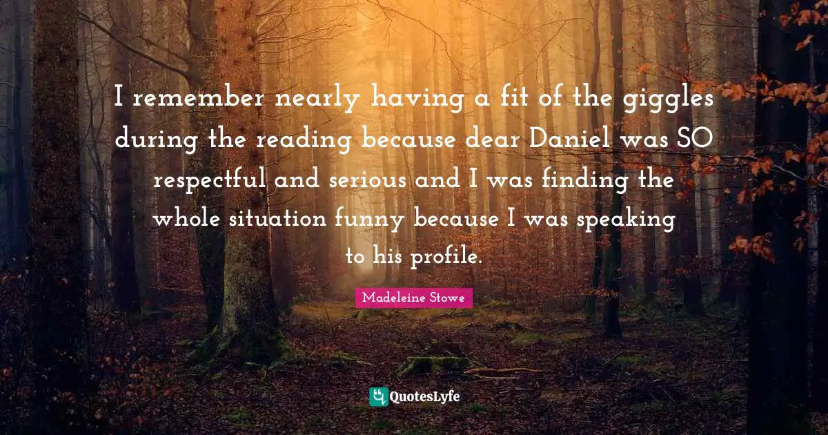 I remember nearly having a fit of the giggles during the reading because dear Daniel was SO respectful and serious and I was finding the whole situation funny because I was speaking to his profile.