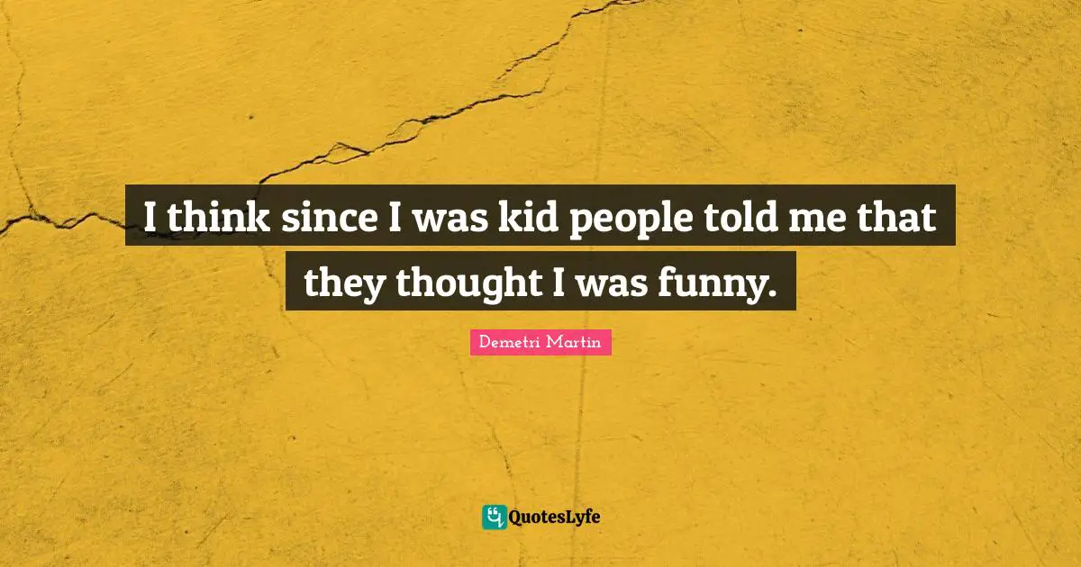 I think since I was kid people told me that they thought I was funny.