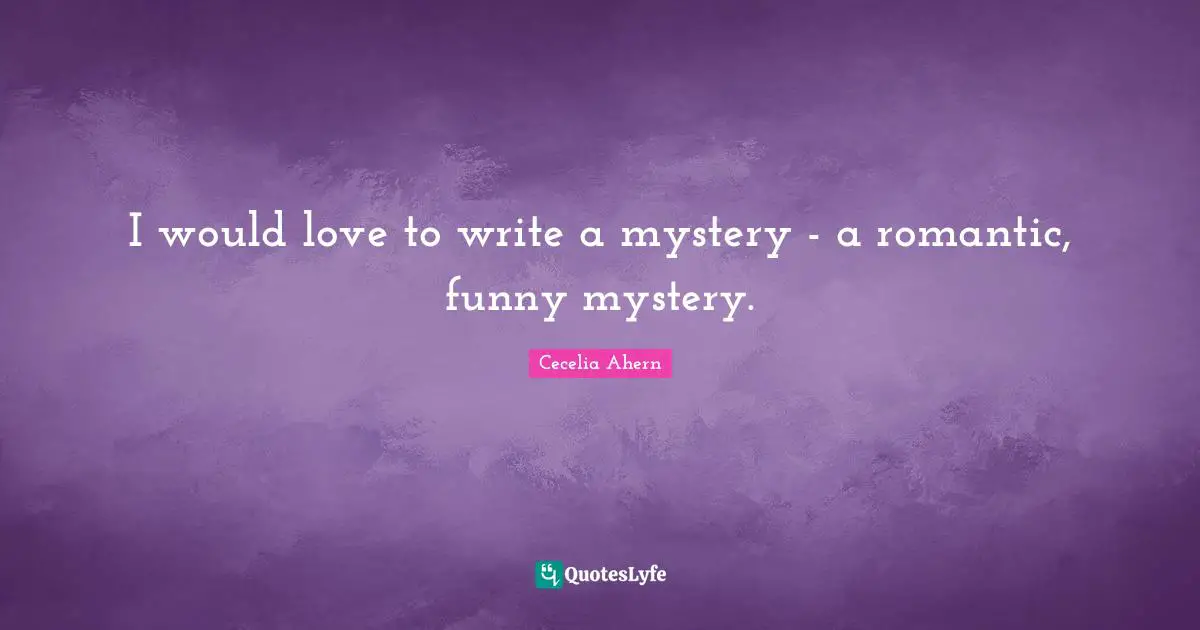 Cecelia Ahern Quotes: "I would love to write a mystery - a romantic, funny mystery."