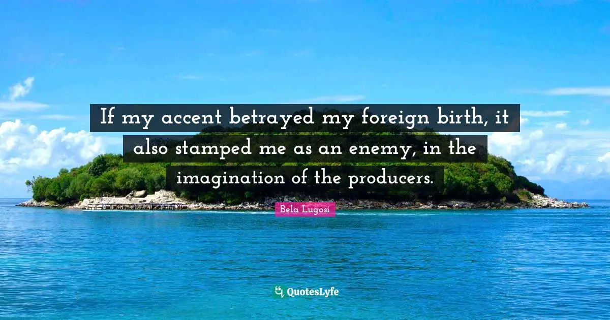 Bela Lugosi Quotes: "If my accent betrayed my foreign birth, it also stamped me as an enemy, in the imagination of the producers."