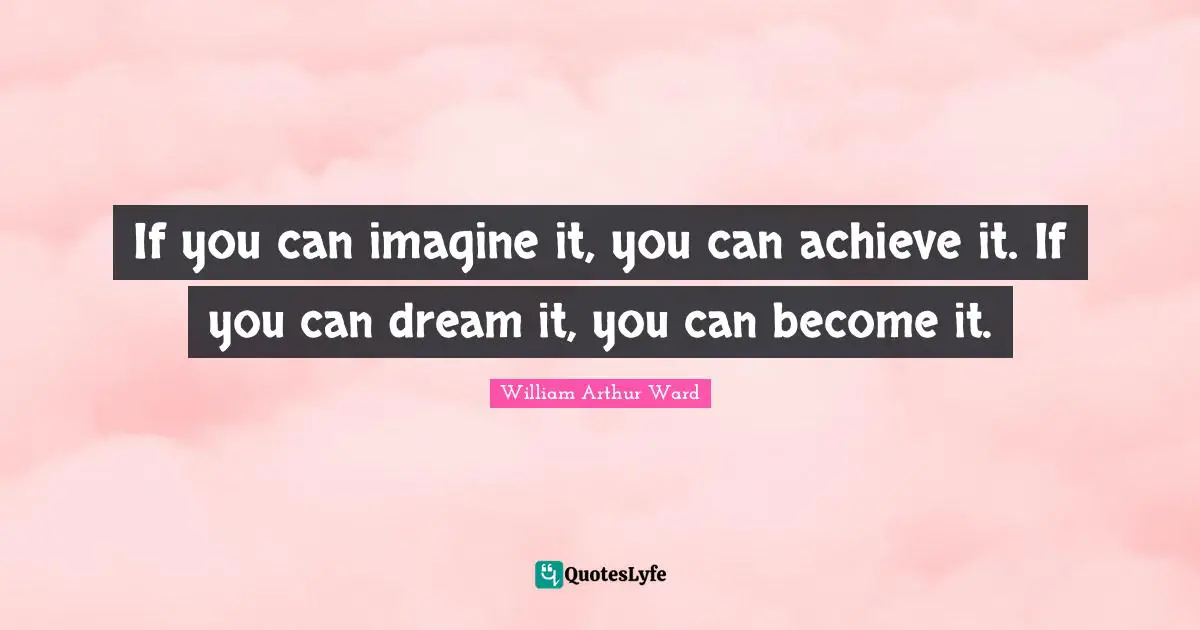 William Arthur Ward Quotes: If you can imagine it, you can achieve it. If you can dream it, you can become it.