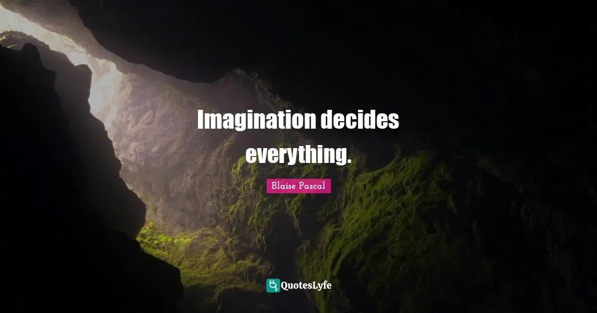Imagination decides everything.