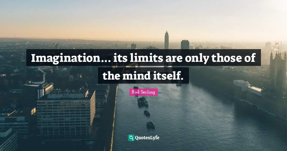 Imagination... its limits are only those of the mind itself.