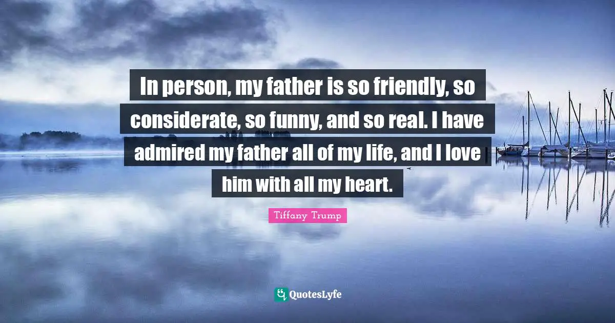 In person, my father is so friendly, so considerate, so funny, and so real. I have admired my father all of my life, and I love him with all my heart.