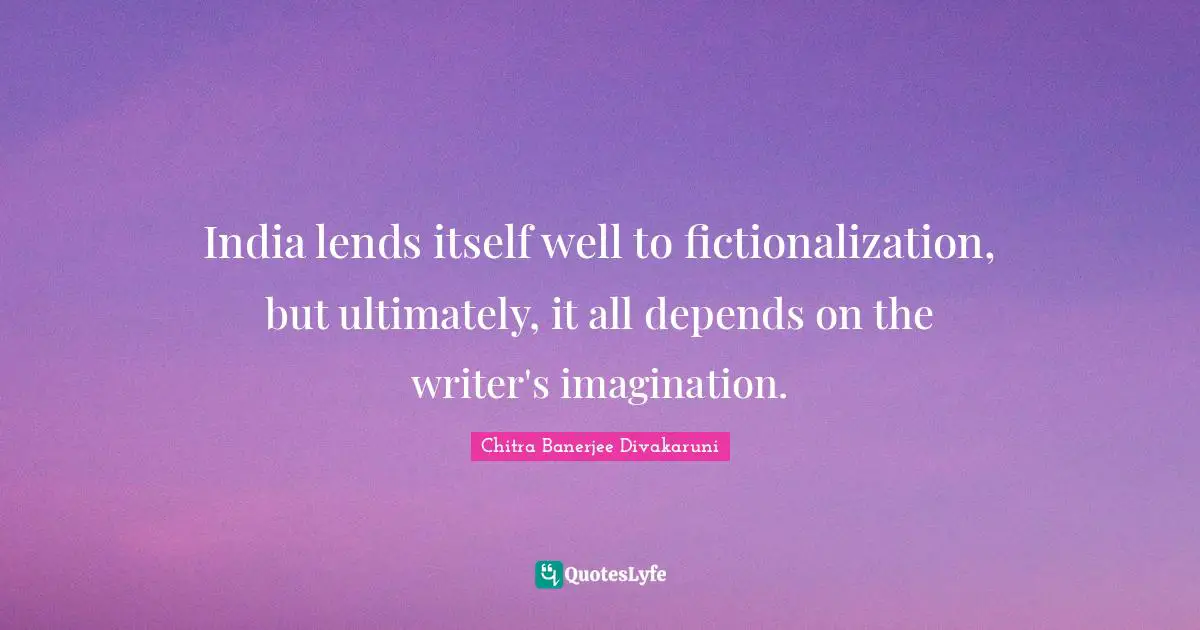 India lends itself well to fictionalization, but ultimately, it all depends on the writer's imagination.