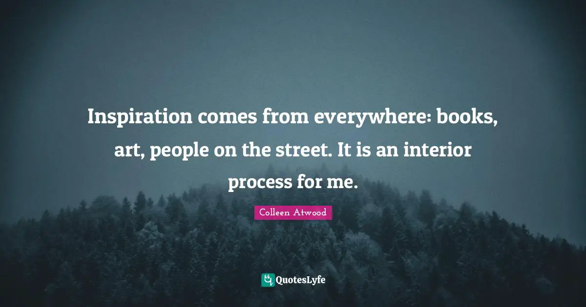 Inspiration comes from everywhere: books, art, people on the street. It is an interior process for me.