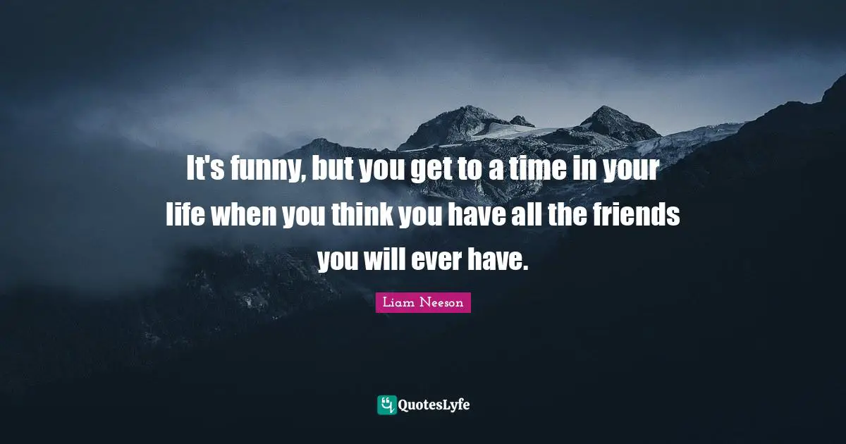 It's funny, but you get to a time in your life when you think you have all the friends you will ever have.