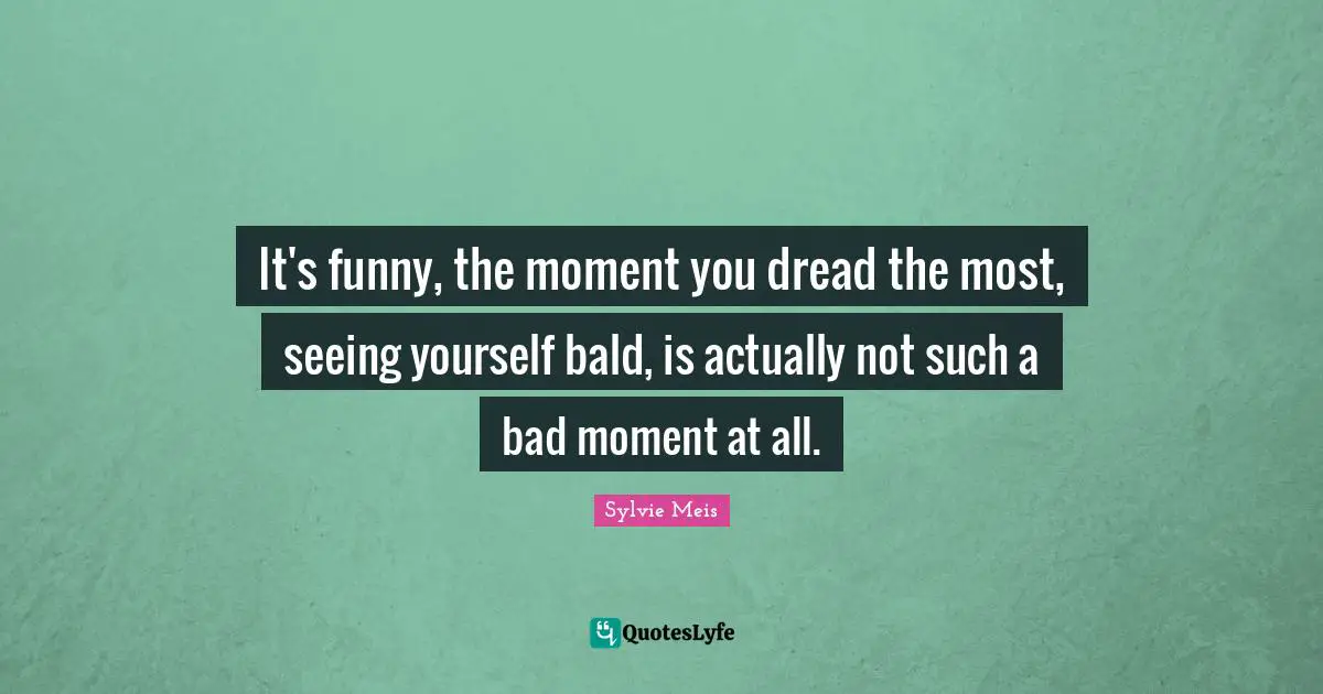 It's funny, the moment you dread the most, seeing yourself bald, is actually not such a bad moment at all.