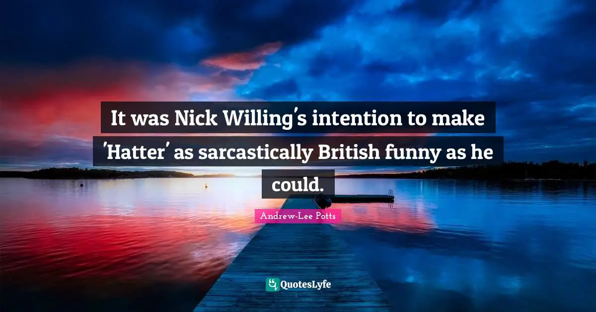 It was Nick Willing's intention to make 'Hatter' as sarcastically British funny as he could.