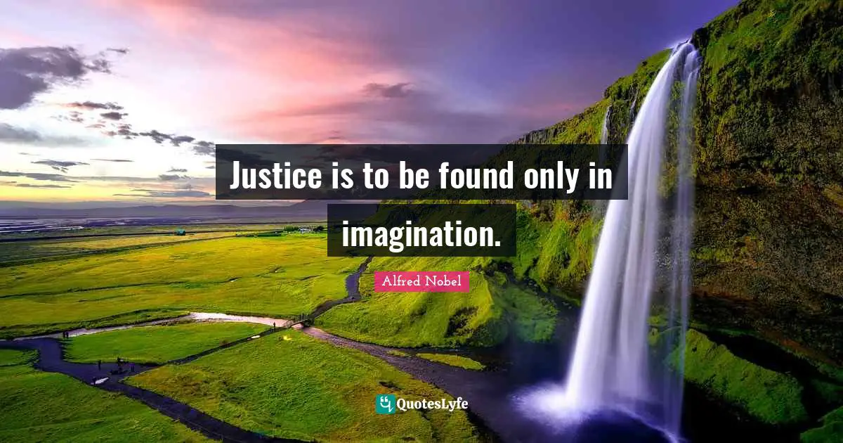 Alfred Nobel Quotes: "Justice is to be found only in imagination."