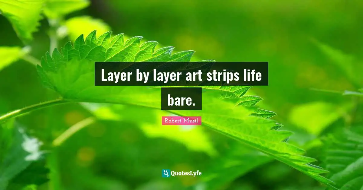 Robert Musil Quotes: "Layer by layer art strips life bare."