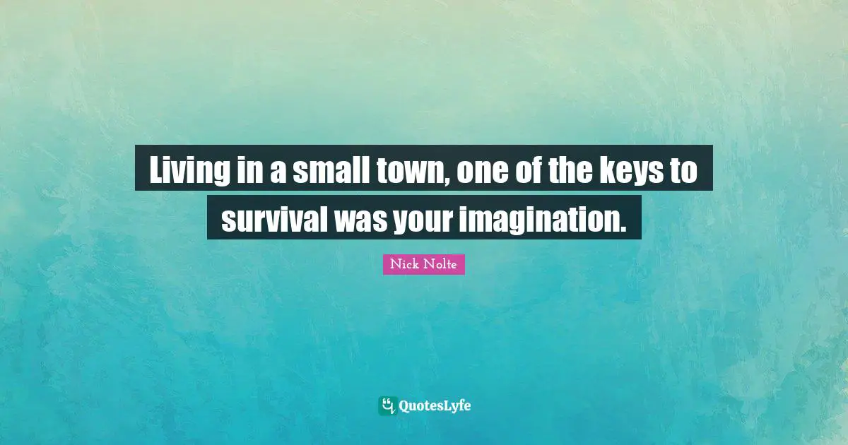 Living in a small town, one of the keys to survival was your imagination.