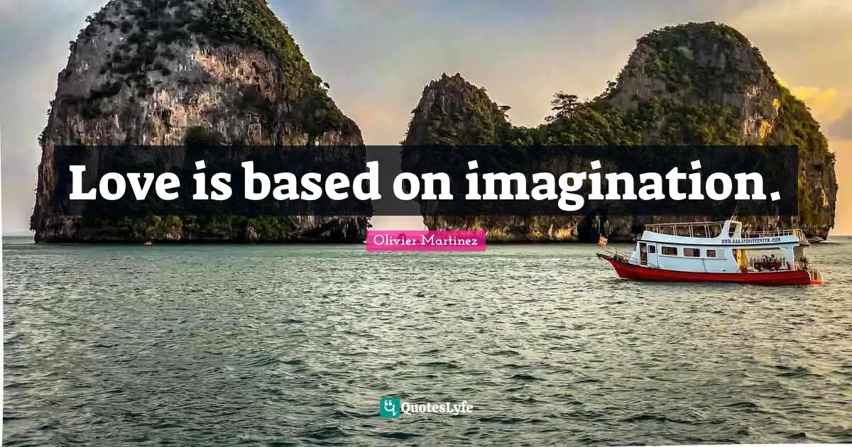 Love is based on imagination.