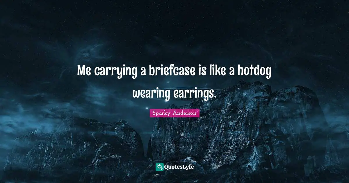 Me carrying a briefcase is like a hotdog wearing earrings.