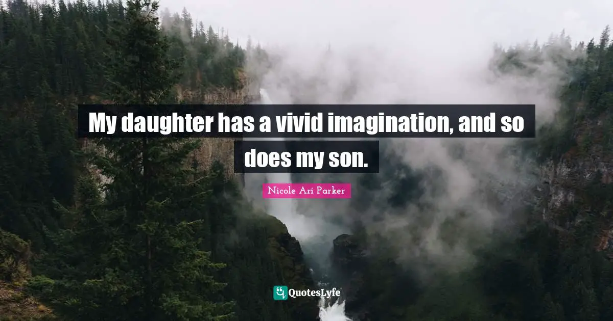 My daughter has a vivid imagination, and so does my son.