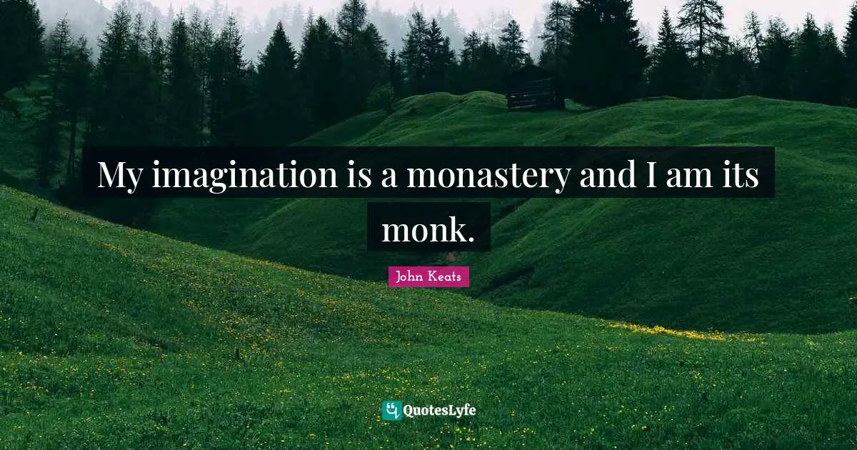 John Keats Quotes: "My imagination is a monastery and I am its monk."