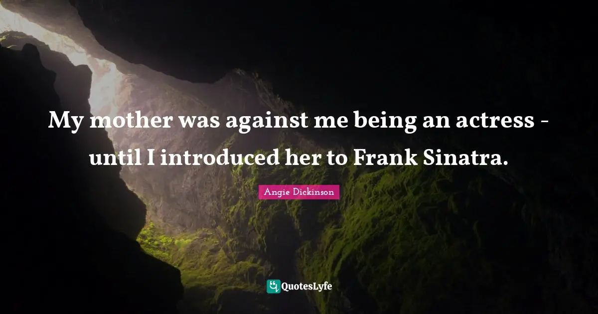 My mother was against me being an actress - until I introduced her to Frank Sinatra.