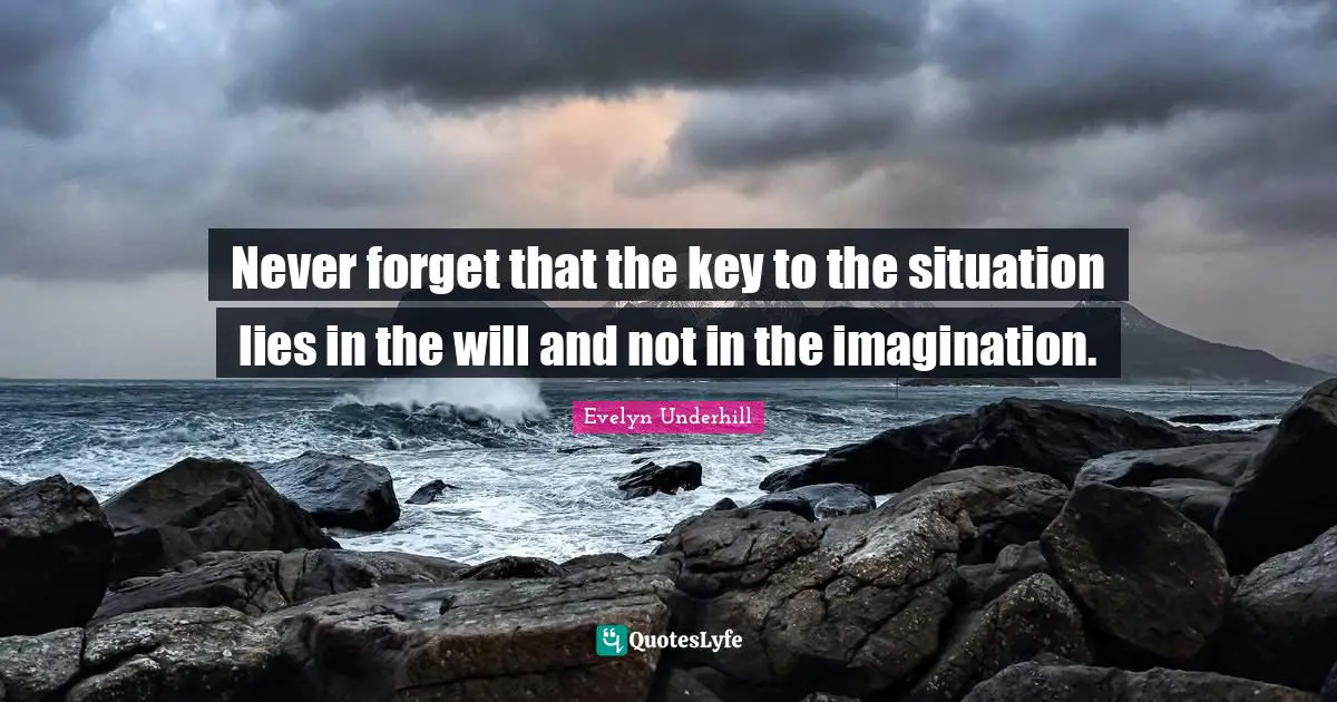 Never forget that the key to the situation lies in the will and not in the imagination.