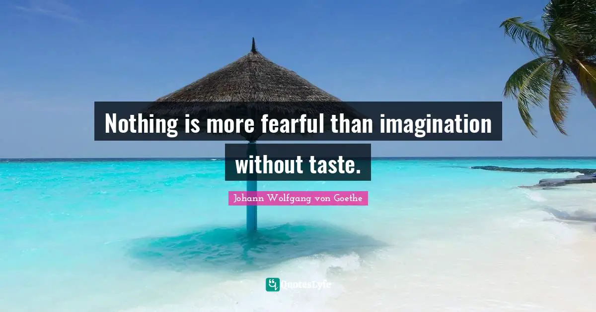 Nothing is more fearful than imagination without taste.