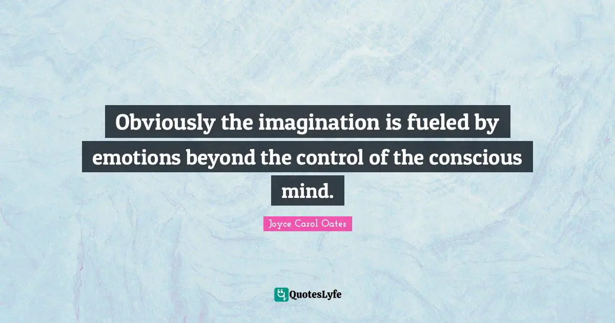 Obviously the imagination is fueled by emotions beyond the control of the conscious mind.