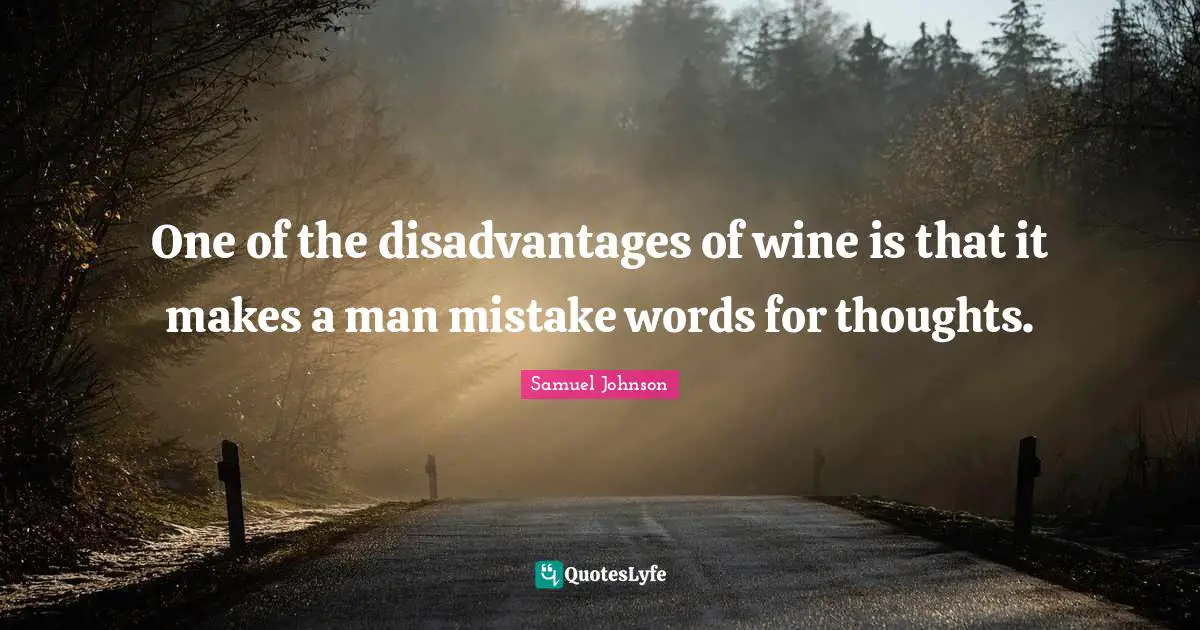 One of the disadvantages of wine is that it makes a man mistake words for thoughts.