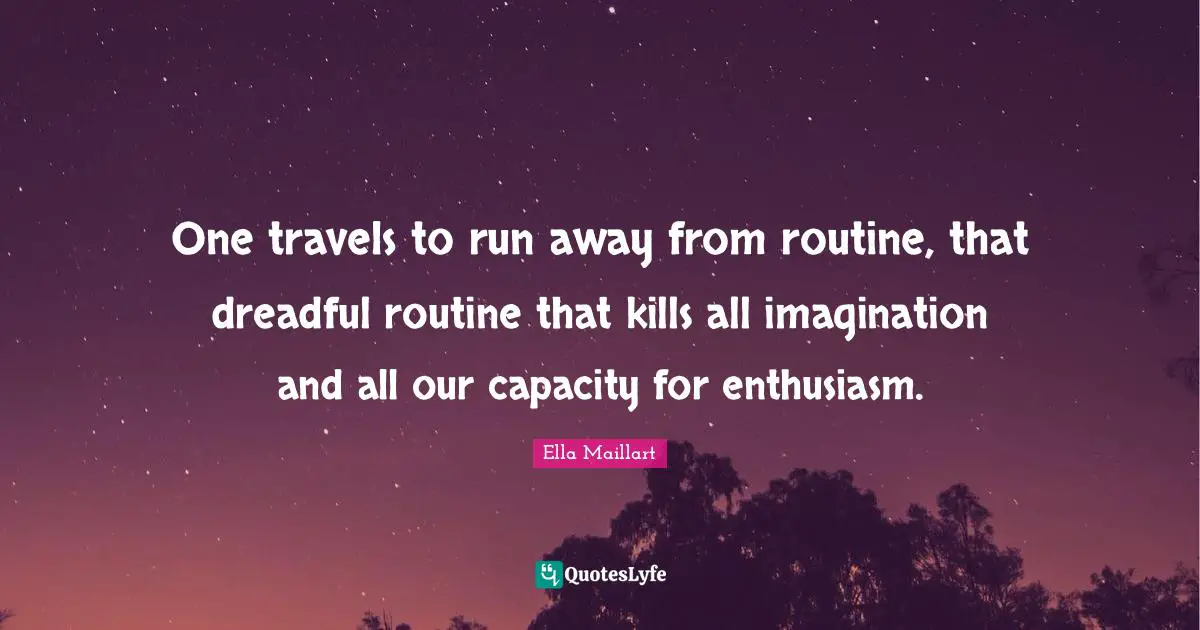 Ella Maillart Quotes: "One travels to run away from routine, that dreadful routine that kills all imagination and all our capacity for enthusiasm."