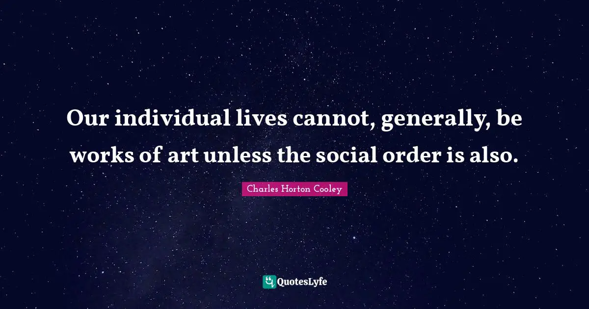 Our individual lives cannot, generally, be works of art unless the social order is also.