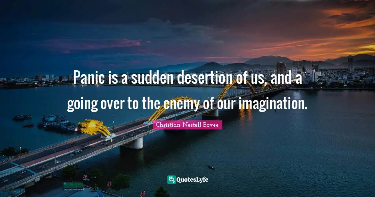 Christian Nestell Bovee Quotes: "Panic is a sudden desertion of us, and a going over to the enemy of our imagination."