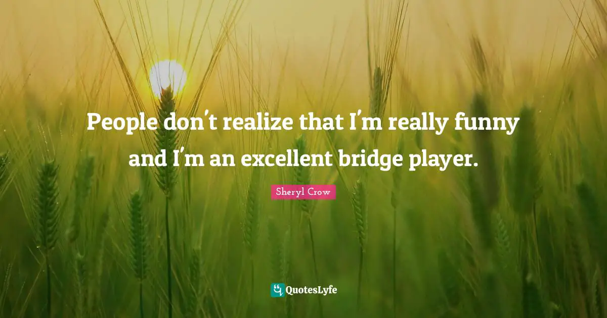 Bridge Quotes: "People don't realize that I'm really funny and I'm an excellent bridge player."