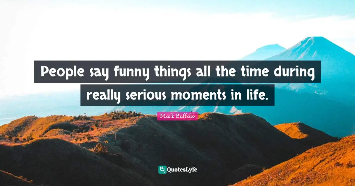 Mark Ruffalo Quotes: "People say funny things all the time during really serious moments in life."